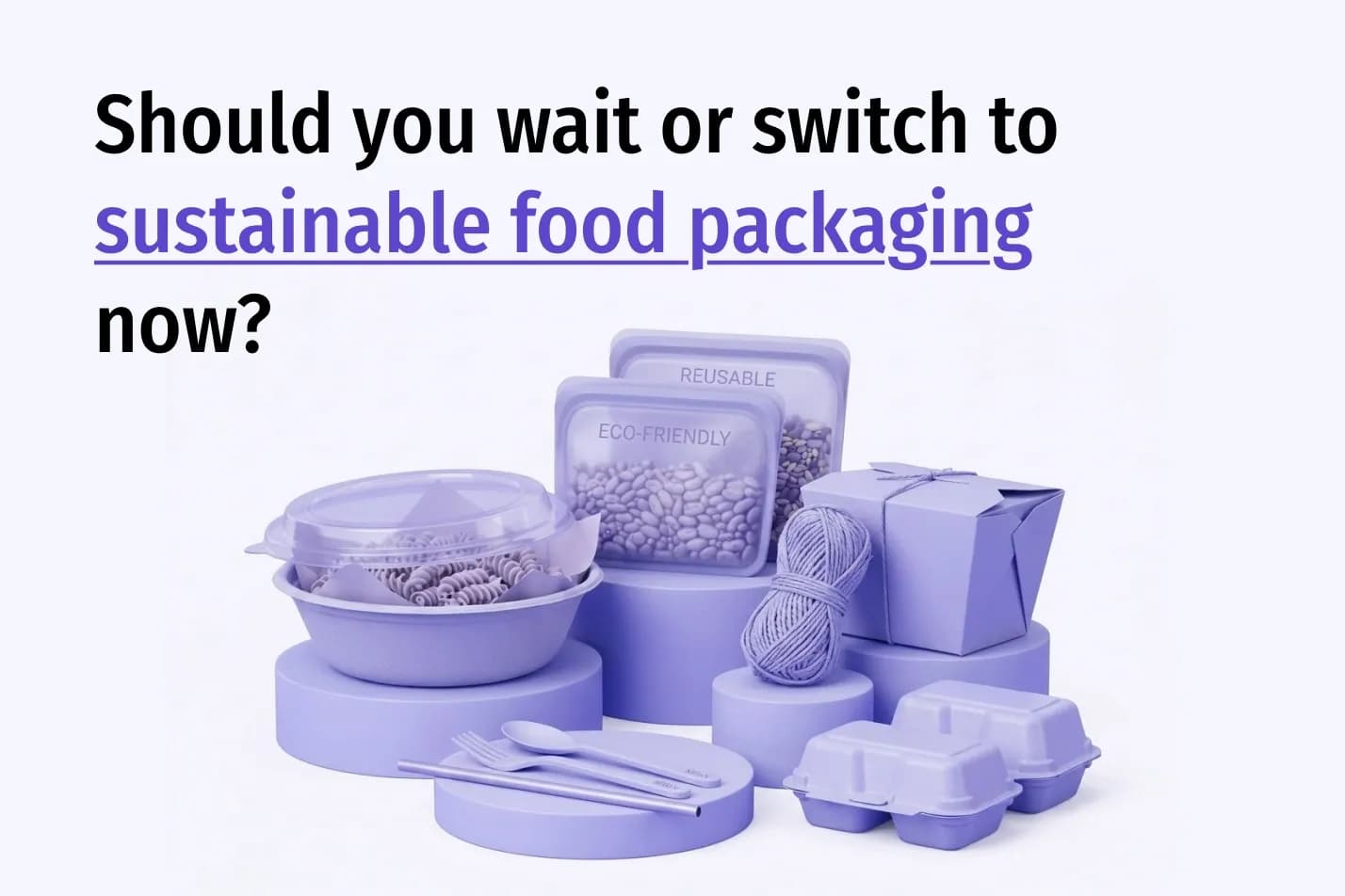Should You Wait or Switch to Sustainable Food Packaging Now?